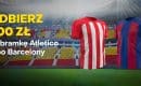 Atletico Madryt &ndash; FC Barcelona: bonus 300 zł za bramkę